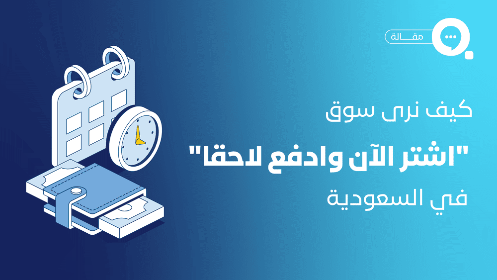 كيف نرى سوق " اشتر الآن وادفع لاحقا" في السعودية 